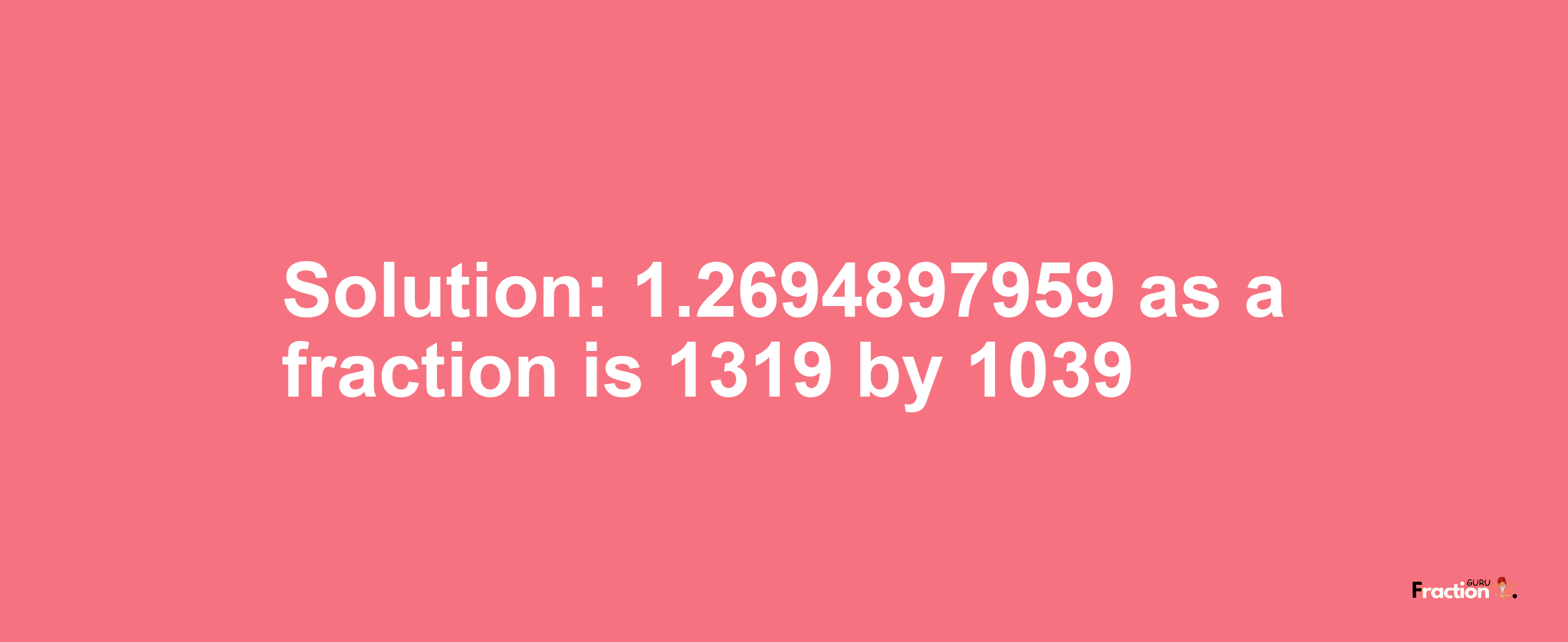 Solution:1.2694897959 as a fraction is 1319/1039